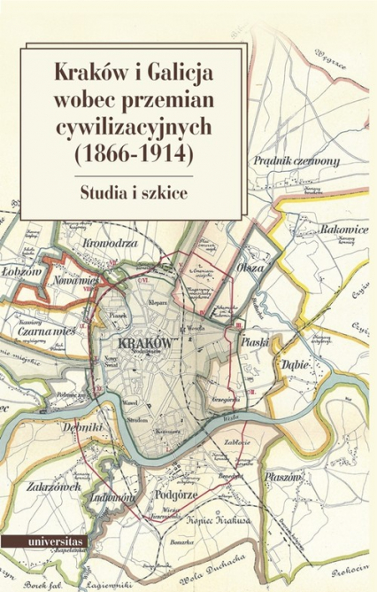 Kraków i Galicja wobec przemian cywilizacyjnych 1866-1914 Studia i szkice