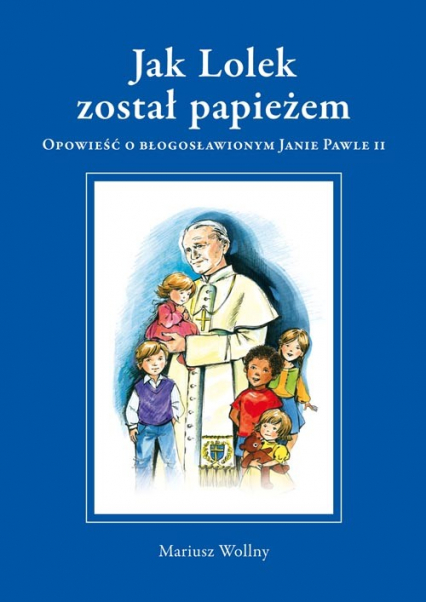 Jak Lolek został papieżem Opowieść o błogosławionym Janie Pawle II