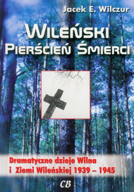 Wileński pierścień śmierci Dramatyczne dzieje Wilna i Ziemi Wileńskiej 1939-1945