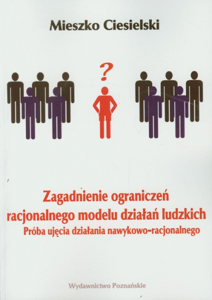 Zagadnienie ograniczeń racjonalnego modelu działań ludzkich Próba ujęcia działania nawykowo-racjonalnego