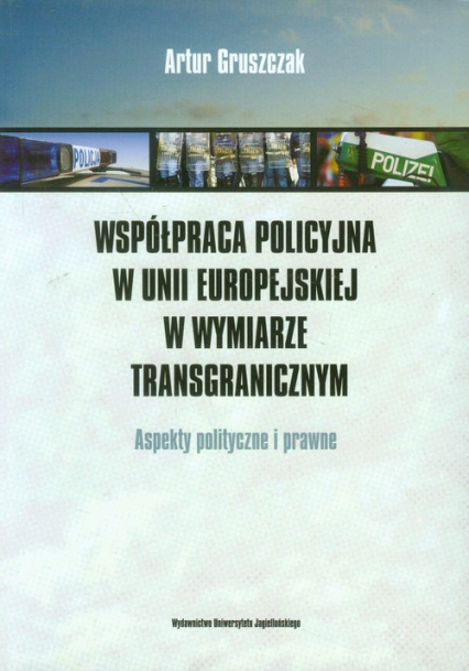 Współpraca policyjna w Unii Europejskiej w wymiarze transgranicznym Aspekty polityczne i prawne