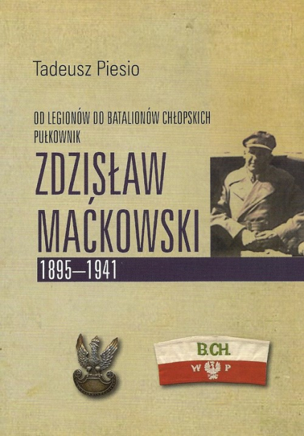 Pułkownik Zdzisław Maćkowski 1895-1941 Od Legionów do Batalionów Chłopskich
