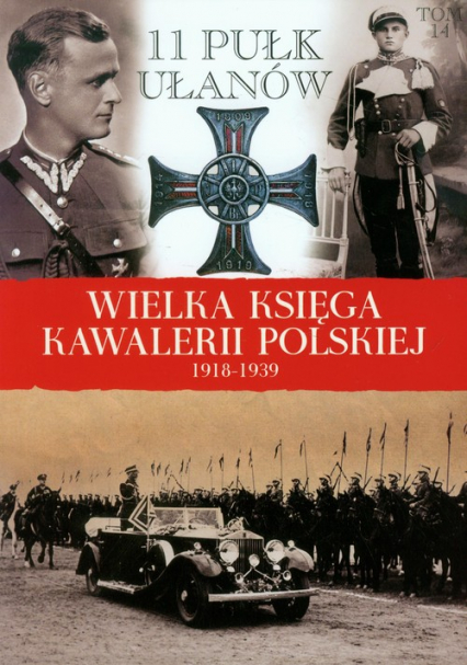 Wielka Księga Kawalerii Polskiej 1918-1939 Tom 14 11 Pułk Ułanów Legionowych im. Marszałka Edwarda Śmigłego-Rydza