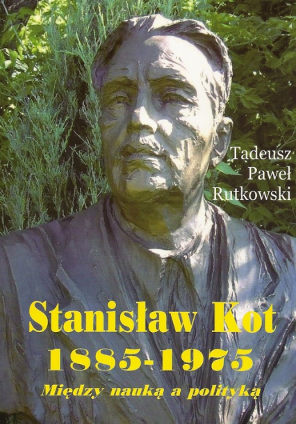 Stanisław Kot 1885-1975 Między nauką a polityką