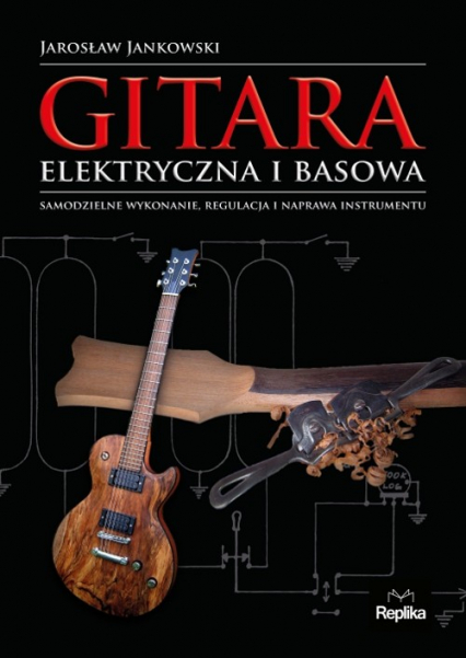 Gitara elektryczna i basowa Samodzielne wykonanie, regulacja i naprawa instrumentu