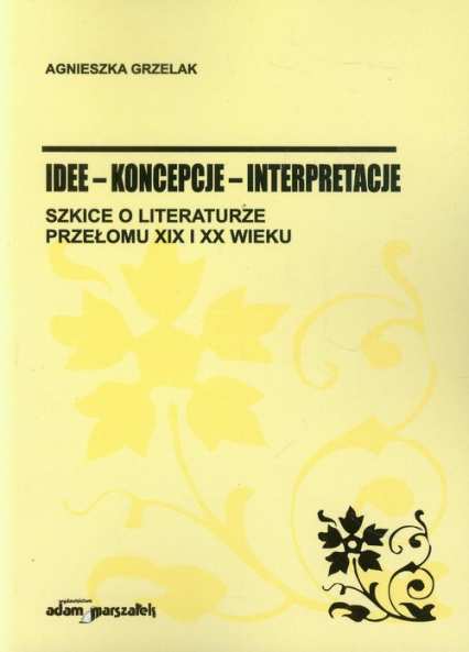 Idee koncepcje interpretacje Szkice o literaturze przełomu XIX i XX wieku