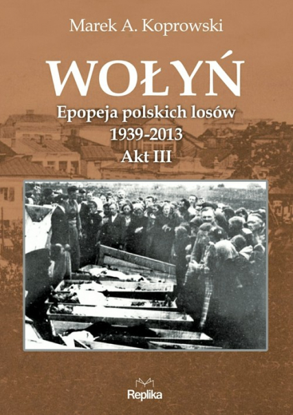 Wołyń Epopeja polskich losów 1939-2013. Akt III