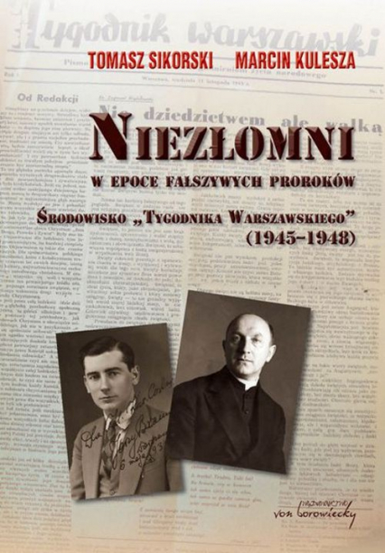 Niezłomni w epoce fałszywych proroków Środowisko "Tygodnika Warszawskiego" 1945-1948