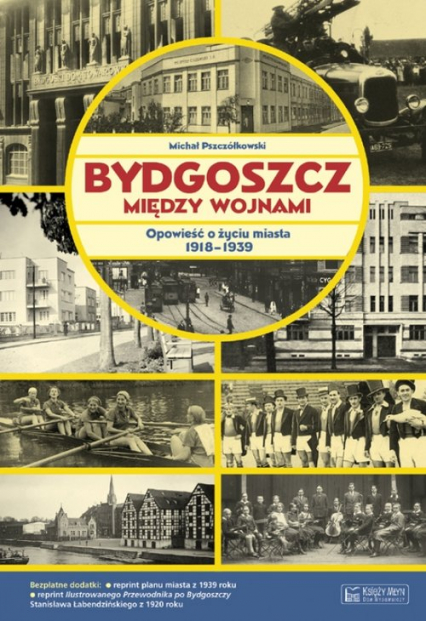 Bydgoszcz między wojnami Opowieść o życiu miasta 1918-1939