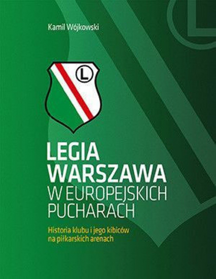 Legia Warszawa w europejskich pucharach Historia klubu i jego kibiców na piłkarskich arenach