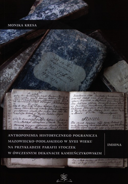 Antroponimia historycznego pogranicza mazowiecko-podlaskiego w XVIII wieku na przykładzie parafii Stoczek w ówczesnym dekanacie kamieńczykowskim