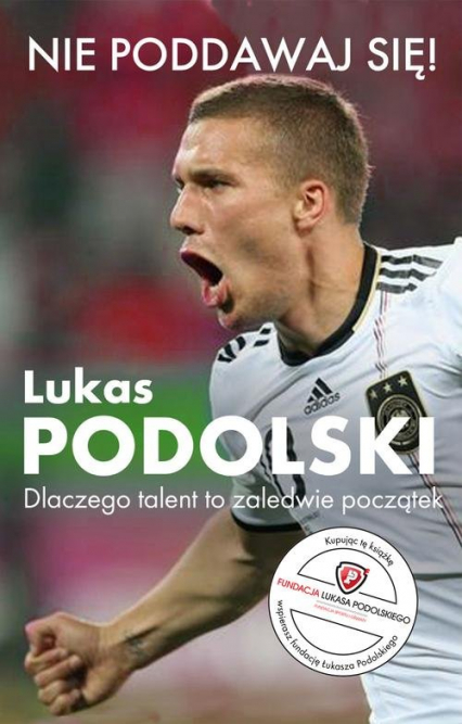 Nie poddawaj się! Lukas Podolski Autobiografia Dlaczego talent to zaledwie początek