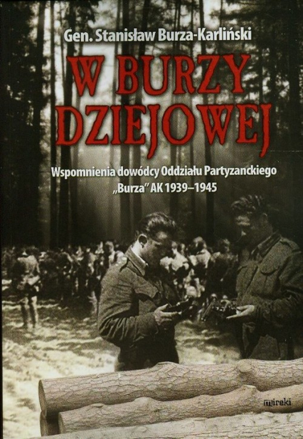 W burzy dziejowej Wspomnienia dowódcy Oddziału Partyzanckiego "Burza" AK 1939-1945