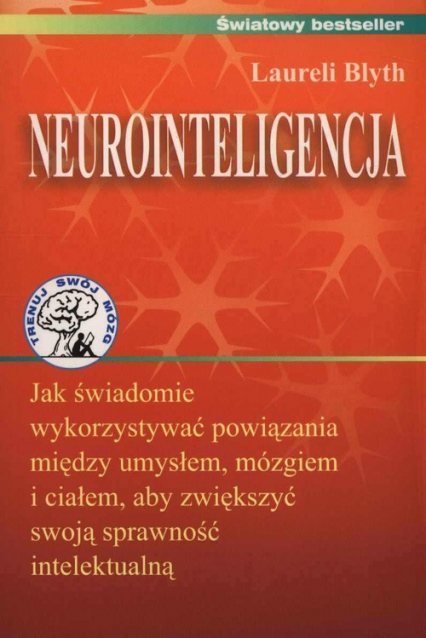 Neurointeligencja Jak świadomie wykorzystywać powiązania między umysłem, mózgiem i ciałem, aby zwiększyć swoją sprawność intelektualną.