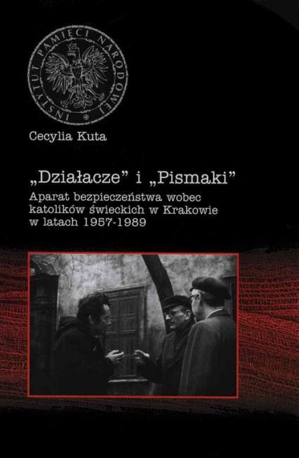 Działacze i Pismaki Aparat bezpieczeństwa wobec katolików świeckich w Krakowie w latach 1957-1989