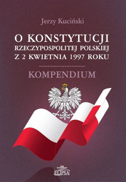 O Konstytucji Rzeczypospolitej Polskiej z 2 kwietnia 1997 roku Kompendium