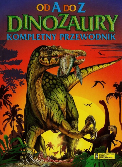 Dinozaury Od A do Z Kompletny przewodnik