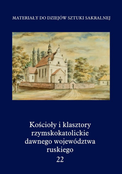 Kościoły i klasztory rzymskokatolickie dawnego województwa ruskiego Tom 22