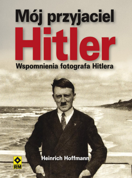 Mój przyjaciel Hitler Wspomnienia fotografa Hitlera
