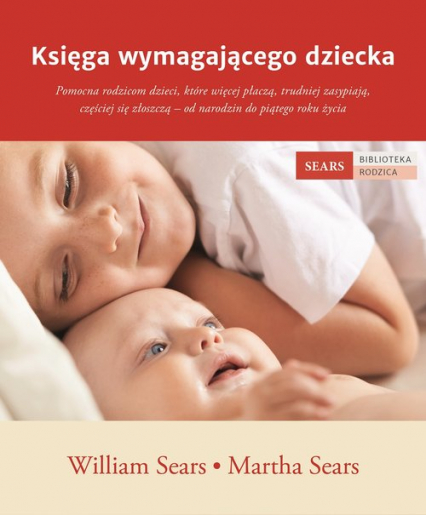 Księga wymagającego dziecka Pomocna rodzicom dzieci, które więcej płaczą, trudniej zasypiają, częściej się złoszczą – od narodzi