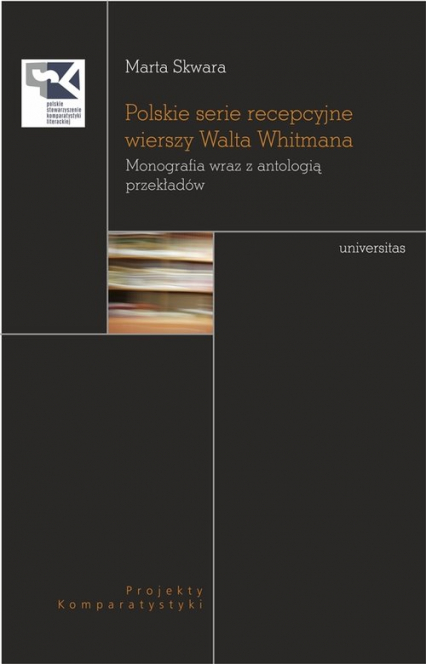 Polskie serie recepcyjne wierszy Walta Whitmana Monografia wraz z antologią przekładów