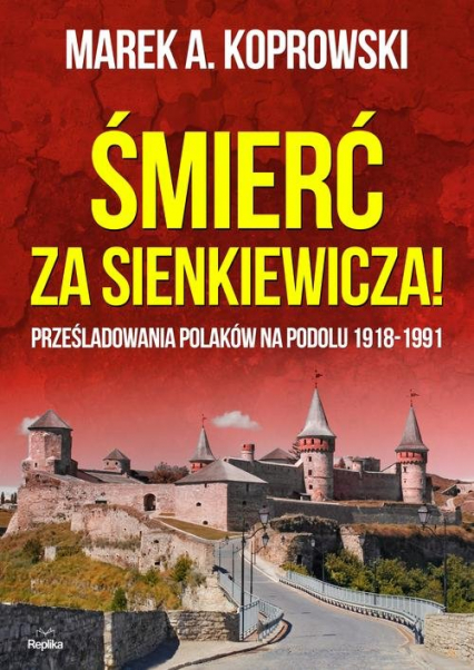 Śmierć za Sienkiewicza! Prześladowania Polaków na Podolu 1918-1991