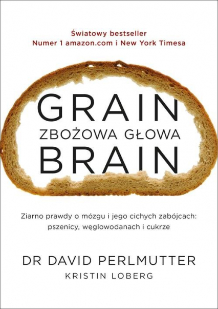 Grain Brain Zbożowa głowa Zaskakująca prawda o mózgu i jego cichych zabójcach: pszenicy, węglowodanach
