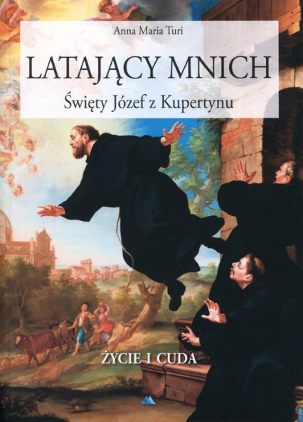 Latający mnich Święty Józef z Kupertynu Życie i cuda