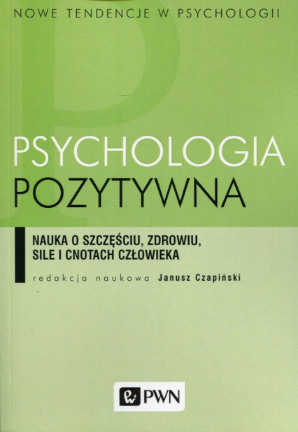 Psychologia pozytywna Nauka o szczęściu, zdrowiu, sile i cnotach człowieka