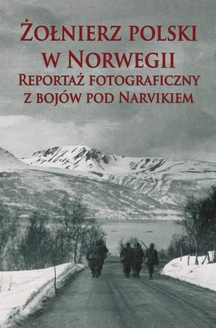 Żołnierz polski w Norwegii Reportaż fotograficzny z bojów pod Narvikiem