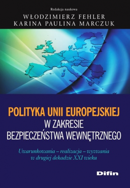 Polityka Unii Europejskiej w zakresie bezpieczeństwa wewnętrznego Uwarunkowania, realizacja, wyzwania w drugiej dekadzie XXI wieku