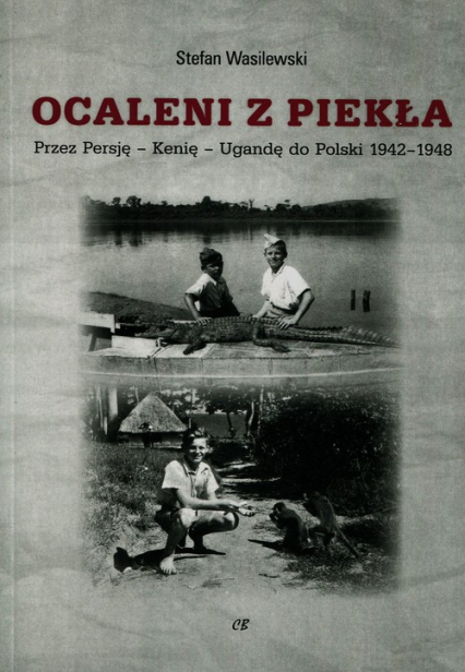 Ocaleni z piekła Przez Persję - Kenię - Ugandę do Polski 1942-1948