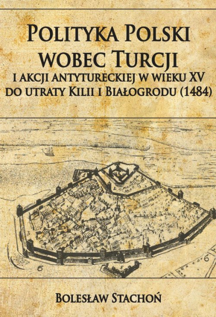 Polityka Polski wobec Turcji i akcji antytureckiej w wieku XV do utraty Kilii i Białogrodu 1484