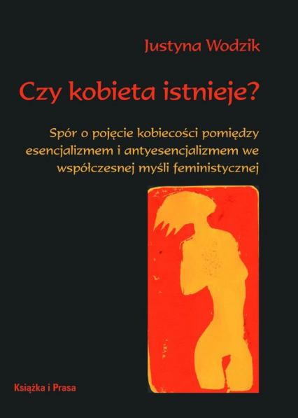 Czy kobieta istnieje? Spór o pojęcie kobiecości pomiędzy esencjalizmem i antyesencjalizmem we współczesnej myśli feministy