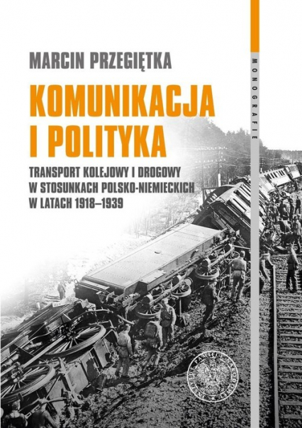 Komunikacja i polityka Transport kolejowy i drogowy w stosunkach polsko–niemieckich w latach 1918–1939