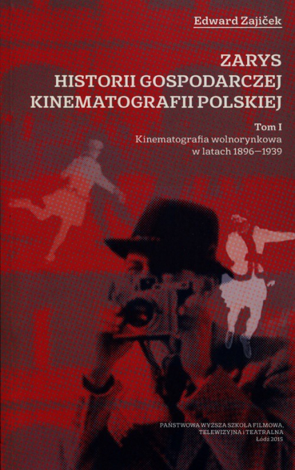 Zarys historii gospodarczej kinematografii polskiej Tom 1 Kinematografia wolnorynkowa w latach 1896-1939