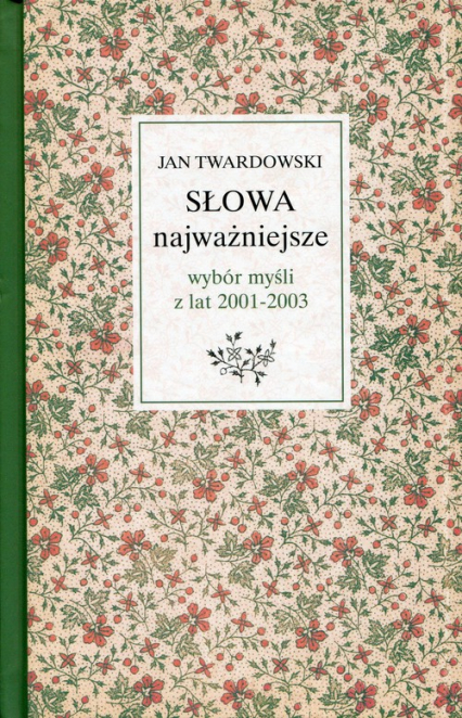 Słowa najważniejsze Wybór myśli z lat 2001-2003 ks. Jan Twardowski w wyborze i opracowaniu Aleksandry Iwanowskiej