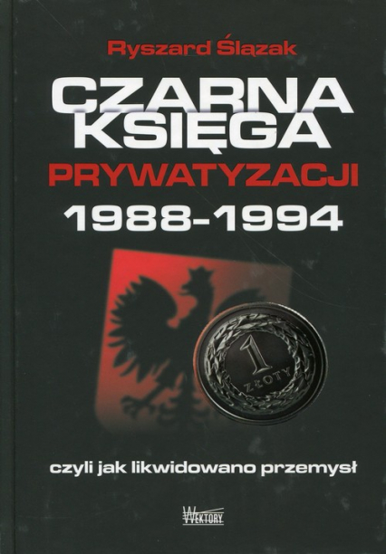 Czarna księga prywatyzacji 1988-1994, czyli jak likwidowano przemysł