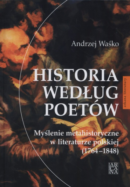 Historia według poetów Myślenie metahistoryczne w literaturze polskiej 1764-1848