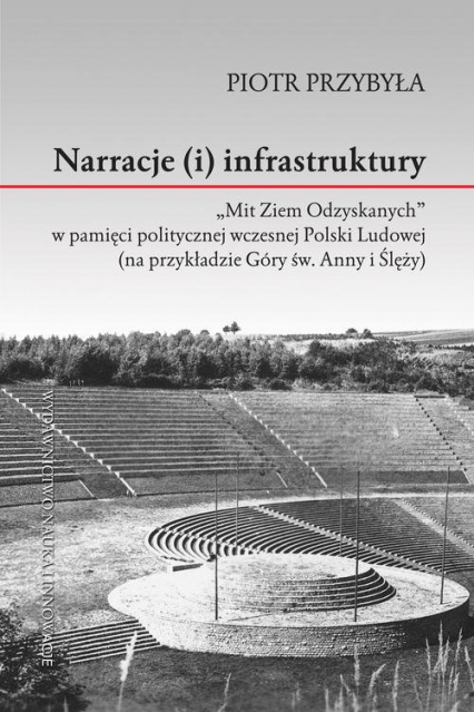 Narracje (i) infrastruktury "Mit Ziem Odzyskanych" w pamięci politycznej wczesnej Polski Ludowej (na przykładzie Góry św. Anny i  Ślęży)
