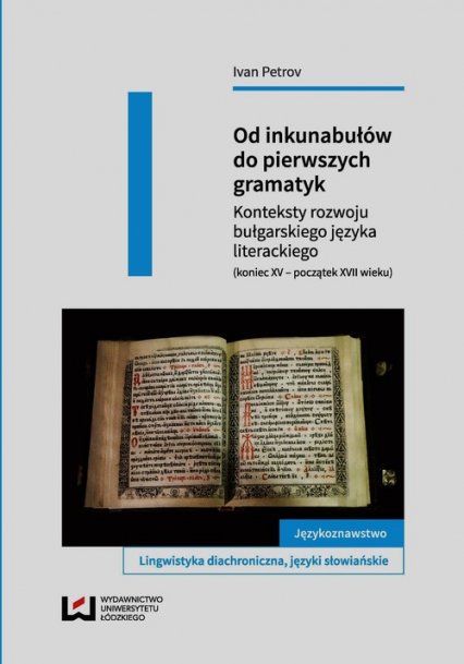 Od inkunabułów do pierwszych gramatyk Konteksty rozwoju bułgarskiego języka literackiego (koniec XV - początek XVII wieku)