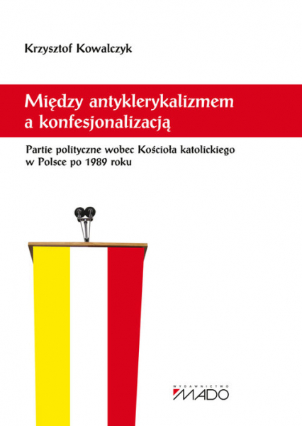 Między antyklerykalizmem a konfesjonalizacją Partie polityczne wobec Kościoła katolickiego w Polsce