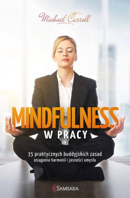 Mindfulness w pracy 35 praktycznych buddyjskich zasad osiągania harmonii i jasności umysłu
