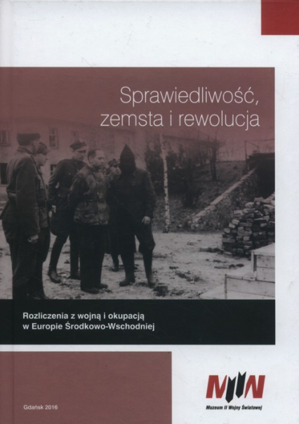 Sprawiedliwość zemsta i rewolucja Rozliczenia z wojną i okupacją w Europie Środkowo-Wschodniej