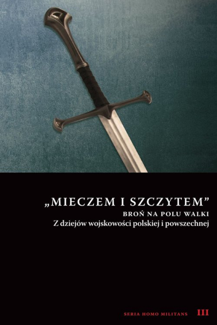 Mieczem i szczytem broń na polu walki Z dziejów wojskowości polskiej i powszechnej