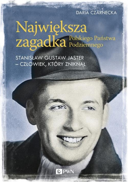 Największa zagadka Polskiego Państwa Podziemnego Stanisław Gustaw Jaster - człowiek, który zniknął