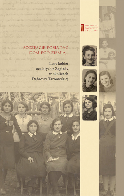 Szczęście posiadać dom pod ziemią Losy kobiet ocalałych z Zagłady w okolicach Dąbrowy Tarnowskiej