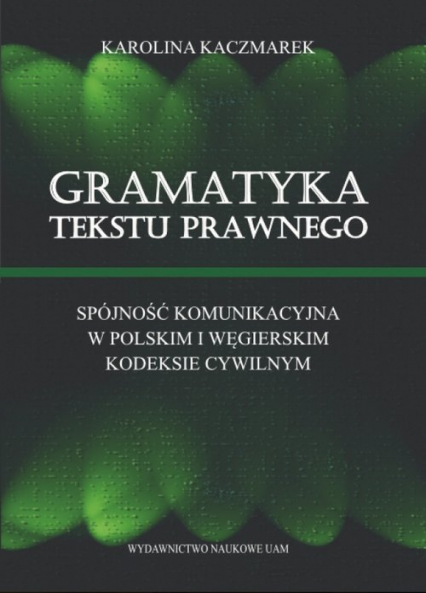 Gramatyka tekstu prawnego Spójność komunikacyjna w polskim i węgierskim kodeksie cywilnym