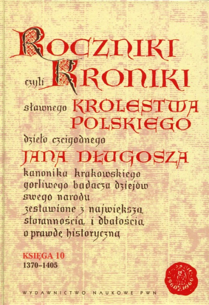 Roczniki czyli Kroniki sławnego Królestwa Polskiego Księga 10 dzieło czcigodnego Jana Długosza. 1370-1405