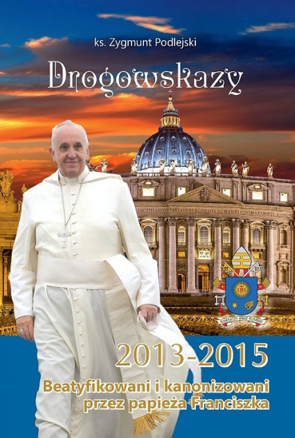 Drogowskazy Beatyfikowani i kanonizowani przez papieża Franciszka w latach 2013-2015